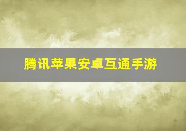 腾讯苹果安卓互通手游