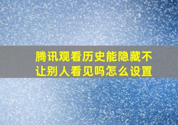 腾讯观看历史能隐藏不让别人看见吗怎么设置