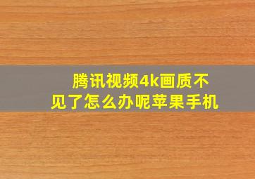 腾讯视频4k画质不见了怎么办呢苹果手机