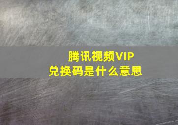 腾讯视频VIP兑换码是什么意思