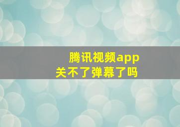 腾讯视频app关不了弹幕了吗