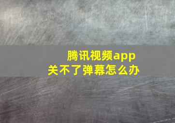 腾讯视频app关不了弹幕怎么办