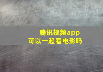 腾讯视频app可以一起看电影吗