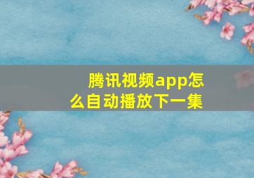 腾讯视频app怎么自动播放下一集