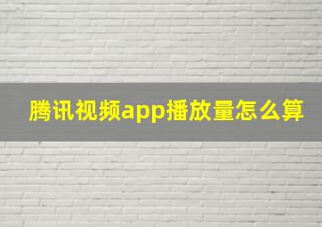 腾讯视频app播放量怎么算