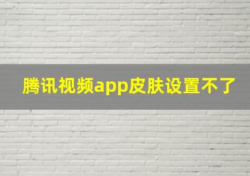 腾讯视频app皮肤设置不了