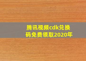 腾讯视频cdk兑换码免费领取2020年