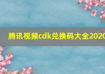 腾讯视频cdk兑换码大全2020