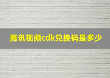 腾讯视频cdk兑换码是多少