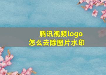 腾讯视频logo怎么去除图片水印