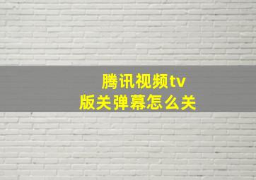 腾讯视频tv版关弹幕怎么关