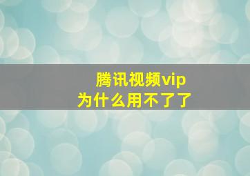 腾讯视频vip为什么用不了了