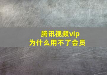 腾讯视频vip为什么用不了会员