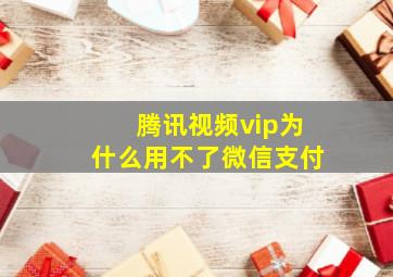 腾讯视频vip为什么用不了微信支付