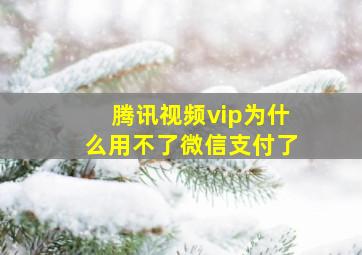 腾讯视频vip为什么用不了微信支付了