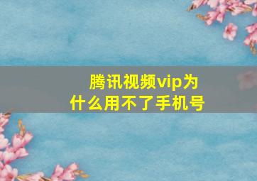 腾讯视频vip为什么用不了手机号