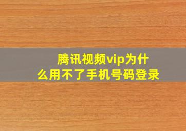 腾讯视频vip为什么用不了手机号码登录