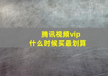 腾讯视频vip什么时候买最划算