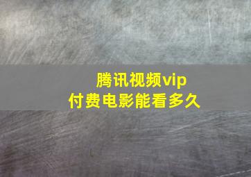 腾讯视频vip付费电影能看多久