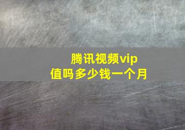 腾讯视频vip值吗多少钱一个月