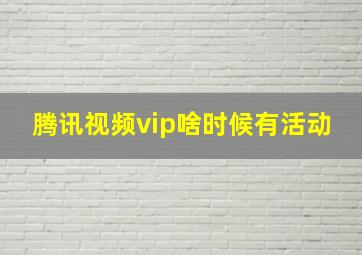 腾讯视频vip啥时候有活动