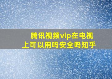 腾讯视频vip在电视上可以用吗安全吗知乎