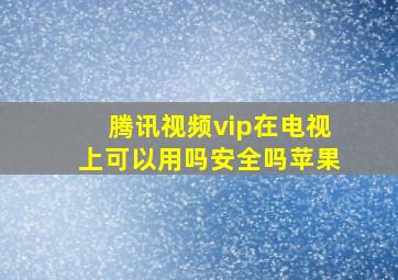 腾讯视频vip在电视上可以用吗安全吗苹果