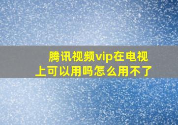 腾讯视频vip在电视上可以用吗怎么用不了