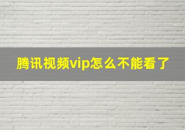 腾讯视频vip怎么不能看了