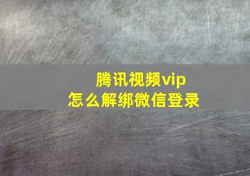 腾讯视频vip怎么解绑微信登录