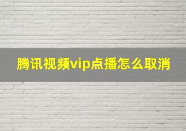 腾讯视频vip点播怎么取消