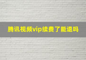 腾讯视频vip续费了能退吗