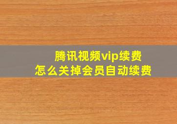 腾讯视频vip续费怎么关掉会员自动续费