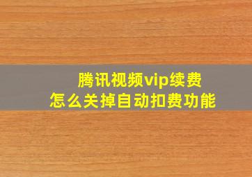 腾讯视频vip续费怎么关掉自动扣费功能