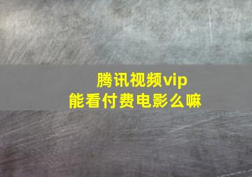 腾讯视频vip能看付费电影么嘛