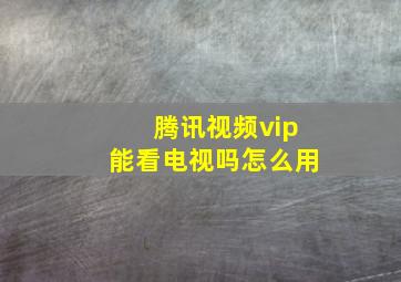 腾讯视频vip能看电视吗怎么用