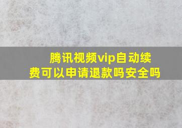 腾讯视频vip自动续费可以申请退款吗安全吗