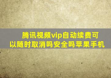 腾讯视频vip自动续费可以随时取消吗安全吗苹果手机