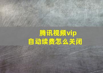 腾讯视频vip自动续费怎么关闭