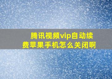 腾讯视频vip自动续费苹果手机怎么关闭啊