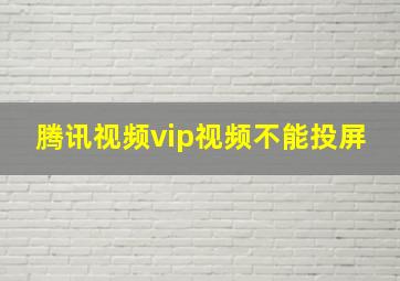 腾讯视频vip视频不能投屏