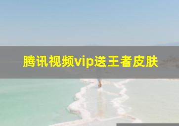 腾讯视频vip送王者皮肤