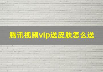 腾讯视频vip送皮肤怎么送