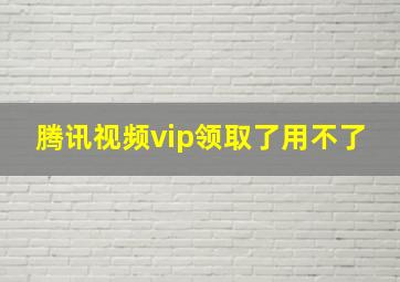 腾讯视频vip领取了用不了