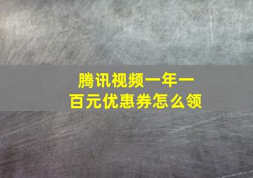 腾讯视频一年一百元优惠券怎么领