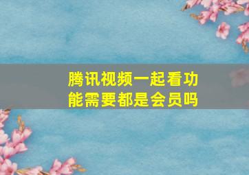 腾讯视频一起看功能需要都是会员吗