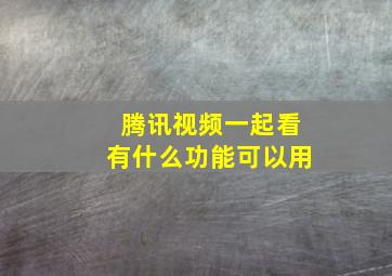 腾讯视频一起看有什么功能可以用