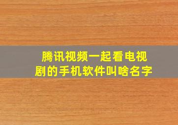 腾讯视频一起看电视剧的手机软件叫啥名字