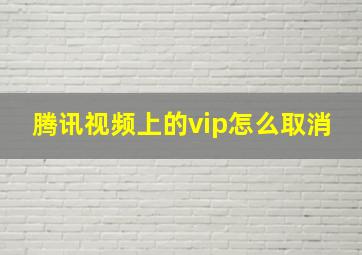 腾讯视频上的vip怎么取消