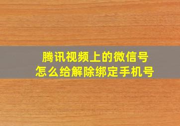 腾讯视频上的微信号怎么给解除绑定手机号